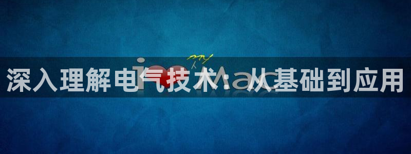 凯发手机官网：深入理解电气技术：从基础到应用